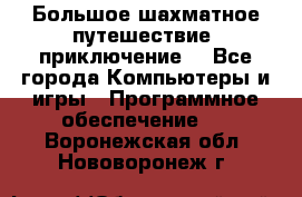 Большое шахматное путешествие (приключение) - Все города Компьютеры и игры » Программное обеспечение   . Воронежская обл.,Нововоронеж г.